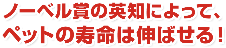 ノーベル賞の英知によって、ペットの寿命は伸ばせる！