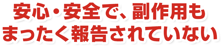安心・安全で、副作用もまったく報告されていない。