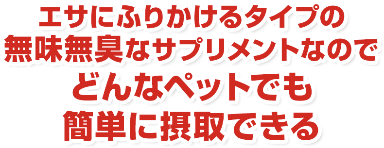 エサにふりかけるタイプの無味無臭なサプリメントなので、どんなペットでも簡単に摂取できる。